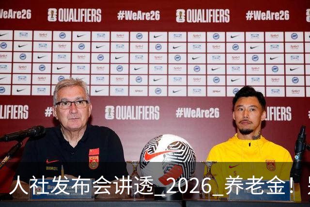 人社发布会讲透 2026 养老金！别被网上传言带偏了