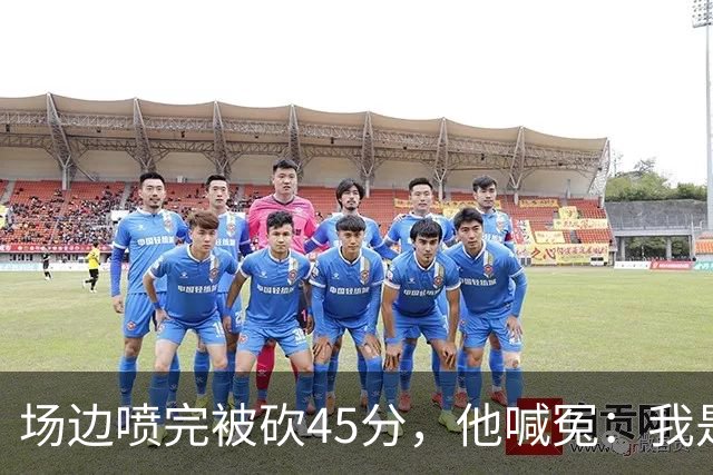 场边喷完被砍45分，他喊冤：我是无辜的