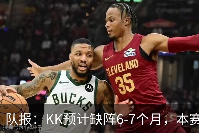 队报：KK预计缺阵6-7个月，本赛季复出希望渺茫